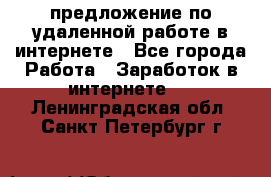 предложение по удаленной работе в интернете - Все города Работа » Заработок в интернете   . Ленинградская обл.,Санкт-Петербург г.